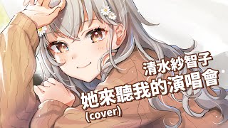 [聽歌] 她來聽我的演唱會 Cover by 清水紗智子