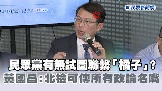 [討論] 黃國昌:有無聯繫橘子該問名嘴不是問我