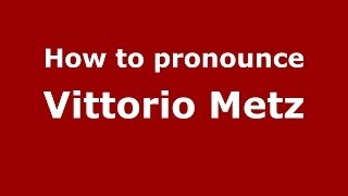 How to pronounce Vittorio Metz