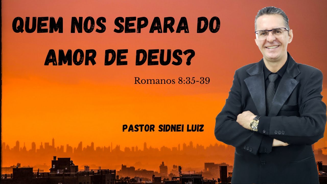 QUEM PODE NOS SEPARAR DO AMOR DE DEUS?  ROMANOS 8:35-39 - PREGAÇÃO - PASTOR SIDNEI LUIZ