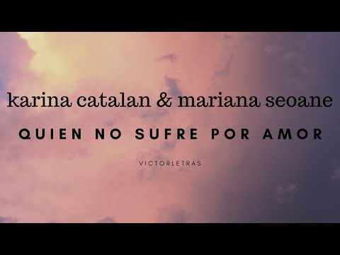 KARINA CATALAN & MARIANA SEOANE - QUIEN NO SUFRE POR AMOR (LETRA)