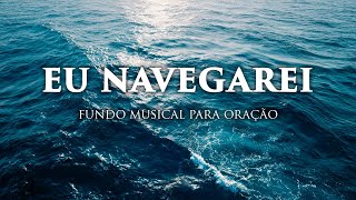 Fundo musical para Oração, Pregação, Reflexão e leitura bíblica | Eu Navegarei