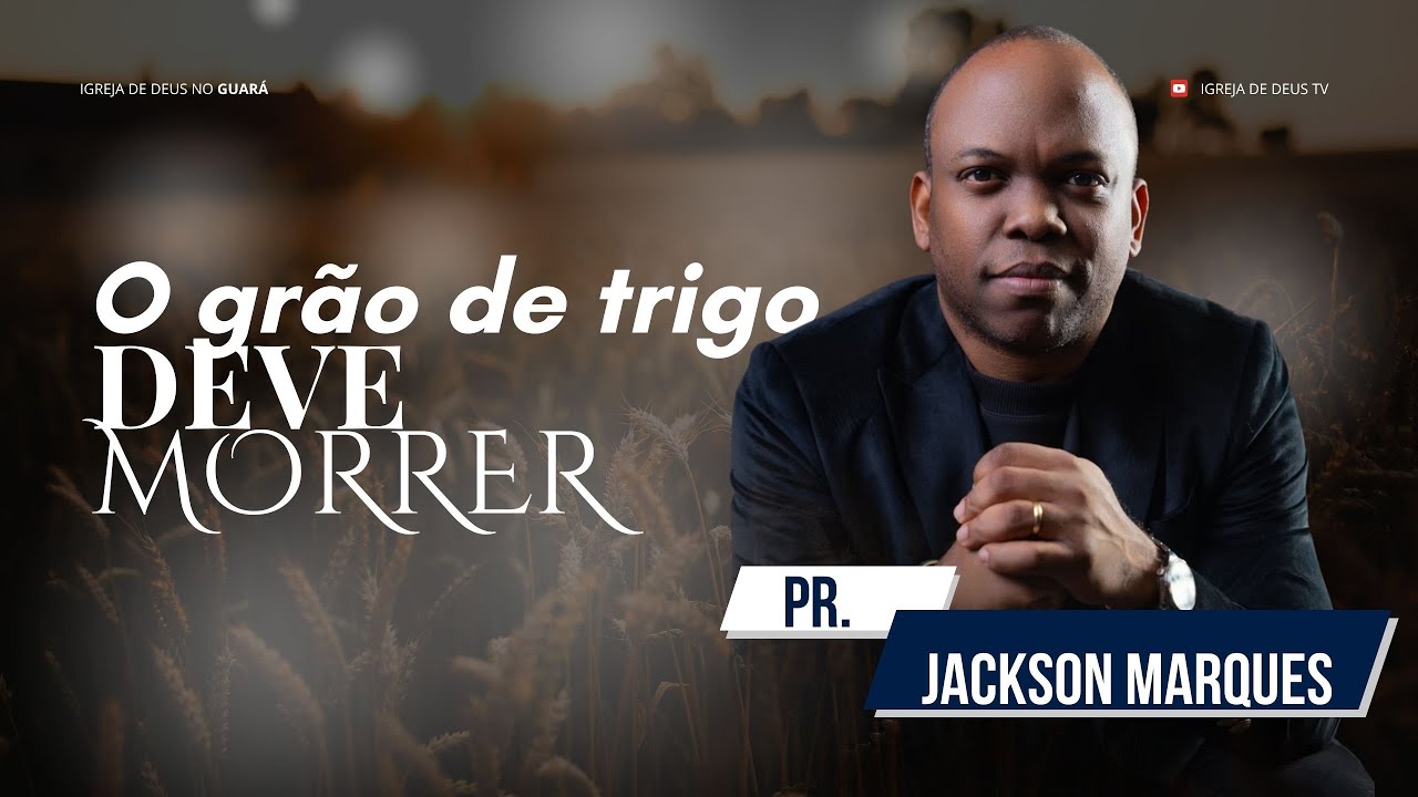 Pr. Jackson Marques -  TEMA: O GRÃO DE TRIGO DEVE MORRER