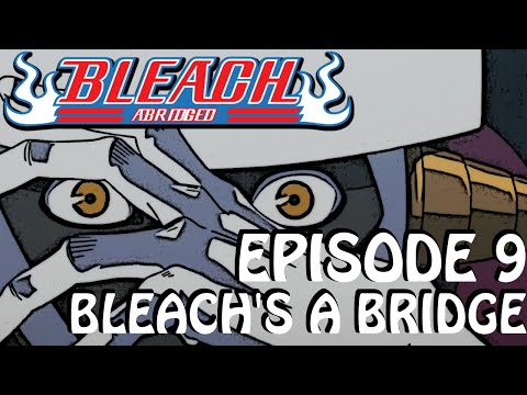Bleach (S) Abridged Ep9 - "Bleach's A Bridge"