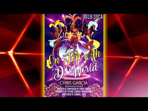 Chris Garcia - On Top Ah D World [ 2k18 Soca ]
