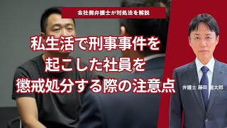 私生活で刑事事件を起こした社員の懲戒処分のポイント