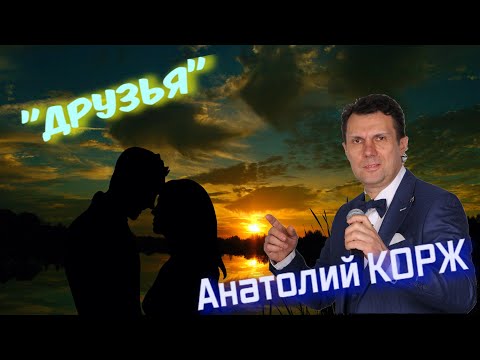 Анатолий КОРЖ ★ ДРУЗЬЯ