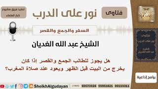 صورة هل يجوز للطالب الجمع والقصر إذا كان يخرج من البيت قبل الظهر ويعود عند صلاة المغرب؟ الغديان