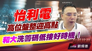 怡利電高位盤整迎高點，和大洗籌碼低接好時機！｜台股攻略｜劉烱德 (圖)