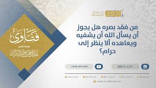 صورة من فقد بصره هل يجوز أن يسأل الله أن يشفيه ويعاهده ألا ينظر إلى حرام؟ - الشيخ عبدالرحمن البراك(13795)