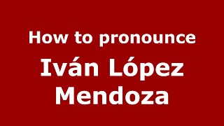 How to pronounce Iván López Mendoza
