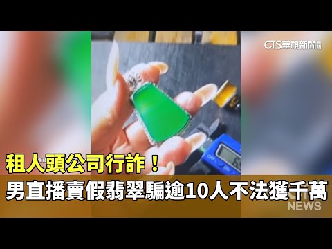 租人頭公司行詐！　男直播賣假翡翠騙逾10人不法獲千萬
