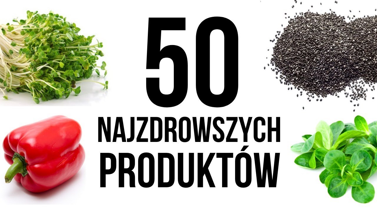 50 najzdrowszych produktów, które odżywią twoje ciało. Co jeść, dla lepszego zdrowia?