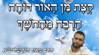 הרב מאור דגן שליט"א - קצת מן האור דוחה הרבה מהחושך - ה' חשון תשפ"ו