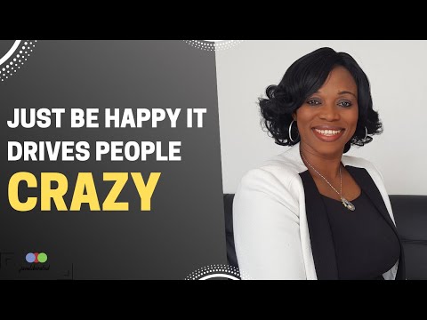 JUST BE HAPPY IT DRIVES PEOPLE CRAZY