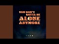 You Don T Gotta Be Alone Anymore