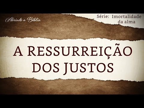 A RESSURREIÇÃO DOS JUSTOS | Imortalidade da Alma | Abrindo a Bíblia
