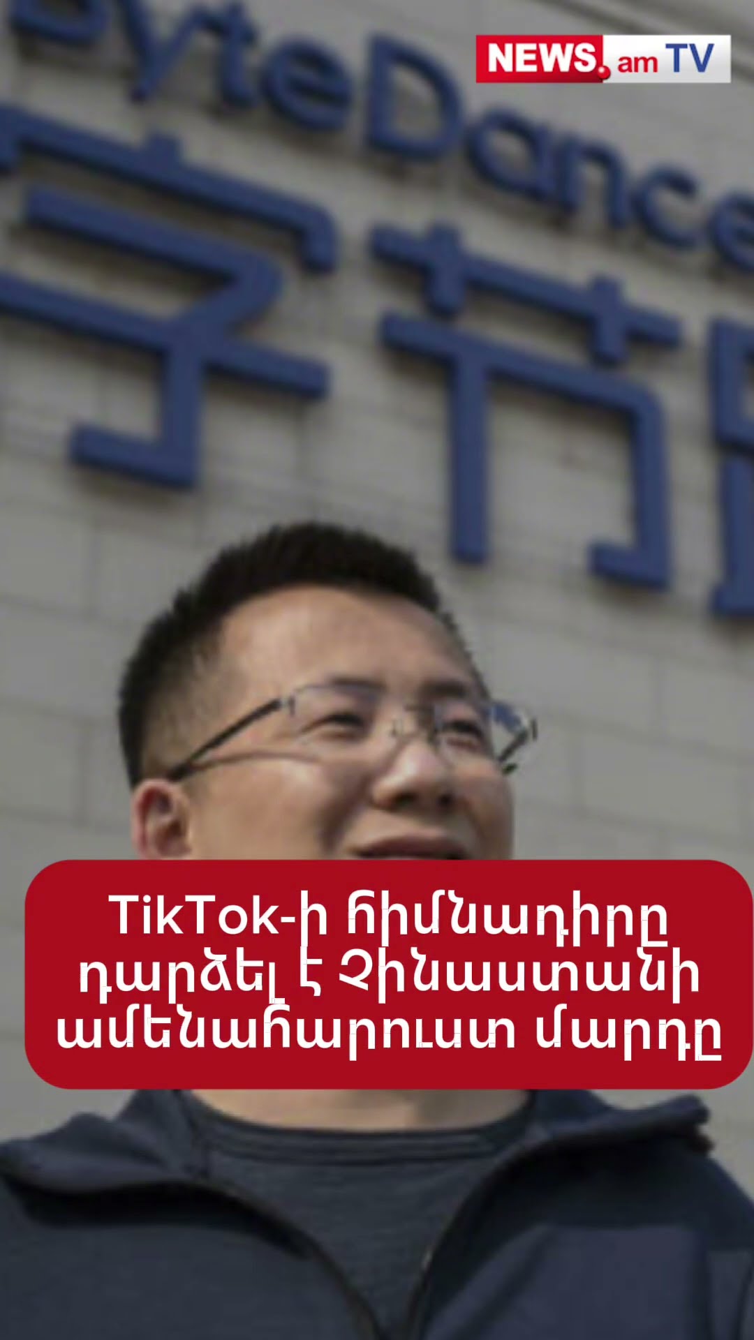 TikTok-ի հիմնադիրըդարձել է Չինաստանիամենահարուստ մարդը