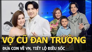 Vợ cũ Đan Trường đưa con về VN, tiết lộ điều sốc 