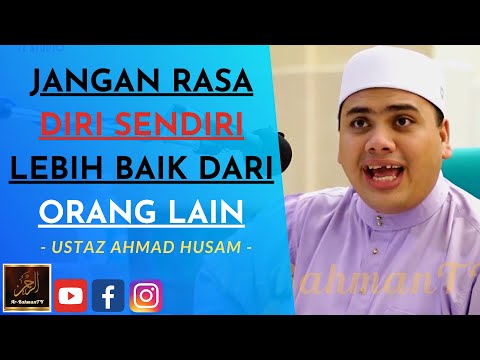 Ustaz Ahmad Husam - JANGAN PERASAN DIRI SENDIRI LEBIH BAIK DARI ORANG LAIN