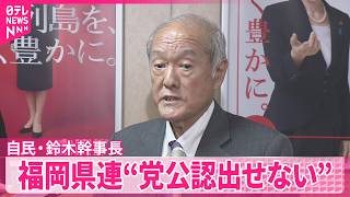 【自民･鈴木幹事長】福岡県議会の金銭授受疑惑受け  “党の公認出せない”  来年の統一地方選挙で