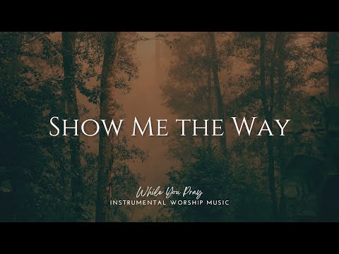 Show Me the Way - Instrumental Worship Music For Prayer
