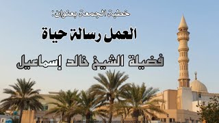 خطبة الجمعة بعنوان: العمل رسالة حياة - فضيلة الشيخ خالد إسماعيل image