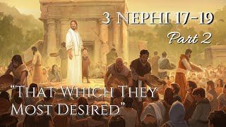 Come Follow Me - 3 Nephi 17-19 (part 2): "That Which They Most Desired"