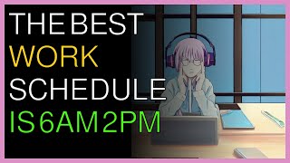 The best work schedule is 6am 2pm
