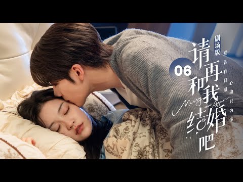【剧场版】EP 06 | 双面总裁奇迹复活变年下小舅💖与豪门千金重逢续爱！《请再和我结婚吧 Marry Me Again》（任世豪、张楚寒）
