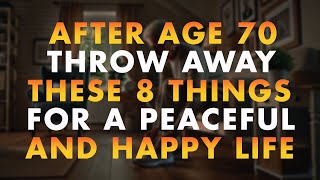 After Age 70, Throw Away These 8 Things for a Peaceful and Happy Life