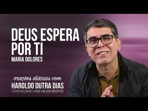 DEUS ESPERA POR TI - Haroldo Dutra Dias - MARIA DOLORES - Chico Xavier - Orações Diárias
