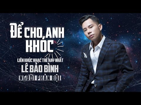 Để Cho Anh Khóc Remix - Người Phản Bội Remix | Lê Bảo Bình Remix Hay Nhất 2018 Nghe Là Nghiện