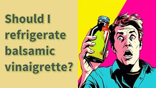 Should I refrigerate balsamic vinaigrette?