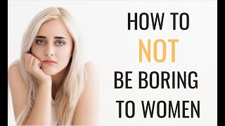 How To NOT Be Boring When Talking To Women | 5 Ways To Be MORE Interesting