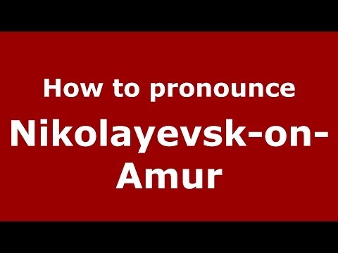 How to pronounce Nikolayevsk-on-Amur (Russian/Russia)  - PronounceNames.com