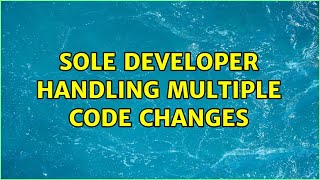 Sole developer handling multiple code changes (3 Solutions!!)