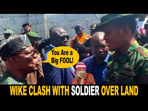 Nigeria FCT Minister Wike Clash With Nigerian Soldier Over Land