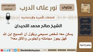 صورة يسكن معه شخص مسيحي ويقول أن المسيح ابن الله فهل يجوز مجاملته والجلوس والأكل معه؟ الشيخ اللحيدان