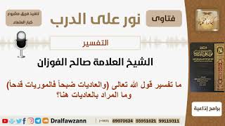 صورة ما تفسير قول الله تعالى (والعاديات ضبحاً فالموريات قدحاً) وما المراد بالعاديات هنا؟ الشيخ الفوزان