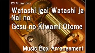 Watashi Igai Watashi ja Nai no/Gesu no Kiwami Otome [Music Box]