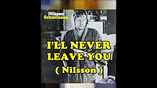 I&#39;LL NEVER LEAVE YOU ( Nilsson )  Harry Nilsson
