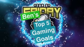 Ben's Top 5 Gaming Goals - Top 5 Friday (Bonehead Podcast)