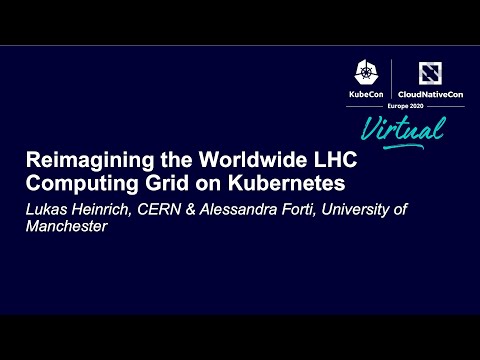 Reimagining the Worldwide LHC Computing Grid on Kubernetes - Lukas Heinrich, CERN & Alessandra Forti