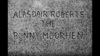 Alasdair Roberts – “The Bonny Moorhen”