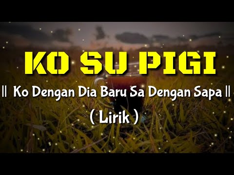 Ko Su Dengan Dia Baru Sa Dengan Sapa || Ko Su Pigi ( Lirik Video  ) || Lagu timu Viral Tik Tok