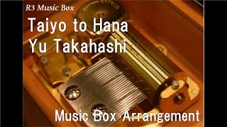 Taiyo to Hana/Yu Takahashi [Music Box]