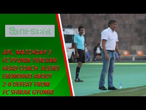 APL, Matchday 5 FC Pyunik Yerevan Head Coach about 0-2 defeat from FC Shirak Gyumri