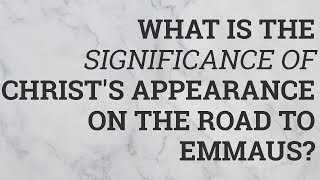 What Is the Significance of Christ's Appearance on the Road to Emmaus?