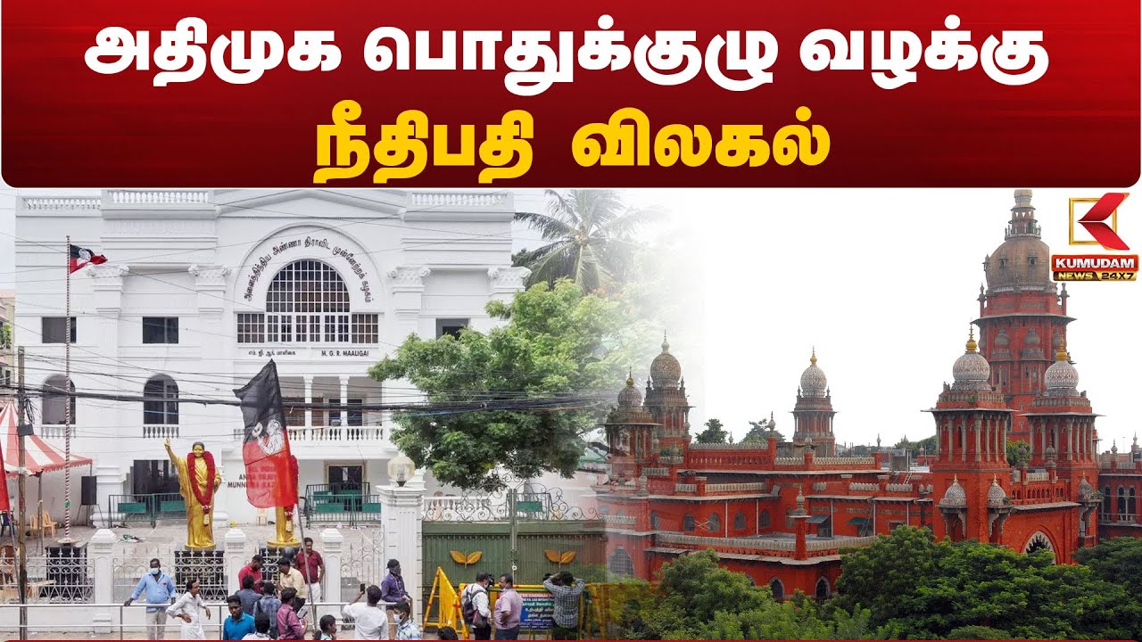 ADMK General Meeting: அதிமுக பொதுக்குழு வழக்கு - நீதிபதி விலகல்